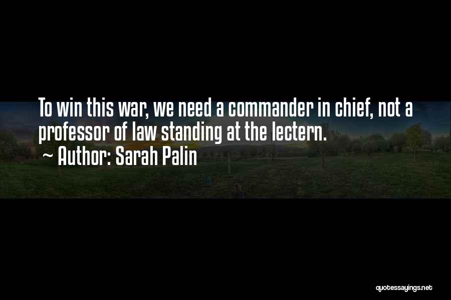 Sarah Palin Quotes: To Win This War, We Need A Commander In Chief, Not A Professor Of Law Standing At The Lectern.