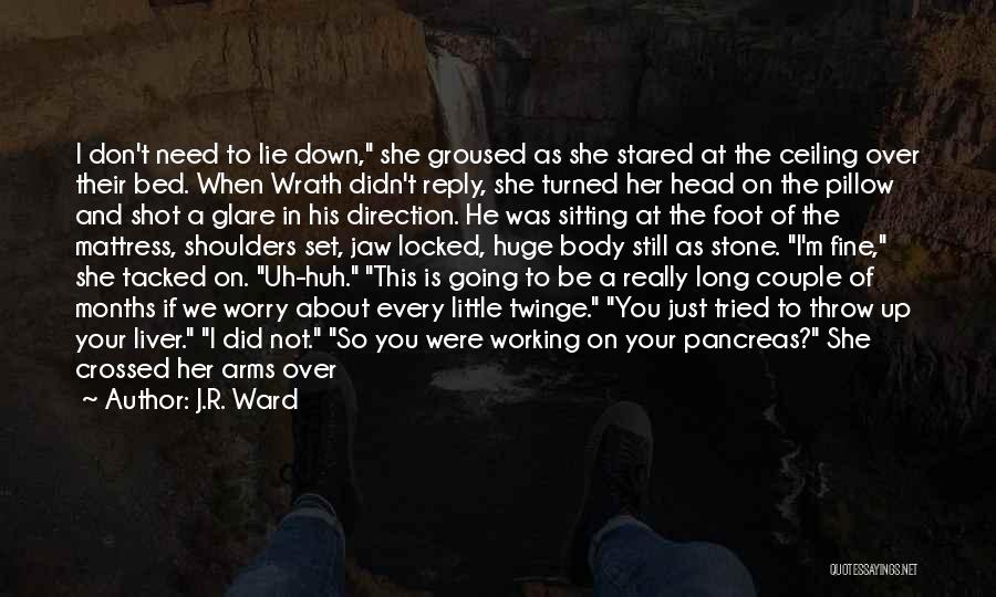 J.R. Ward Quotes: I Don't Need To Lie Down, She Groused As She Stared At The Ceiling Over Their Bed. When Wrath Didn't