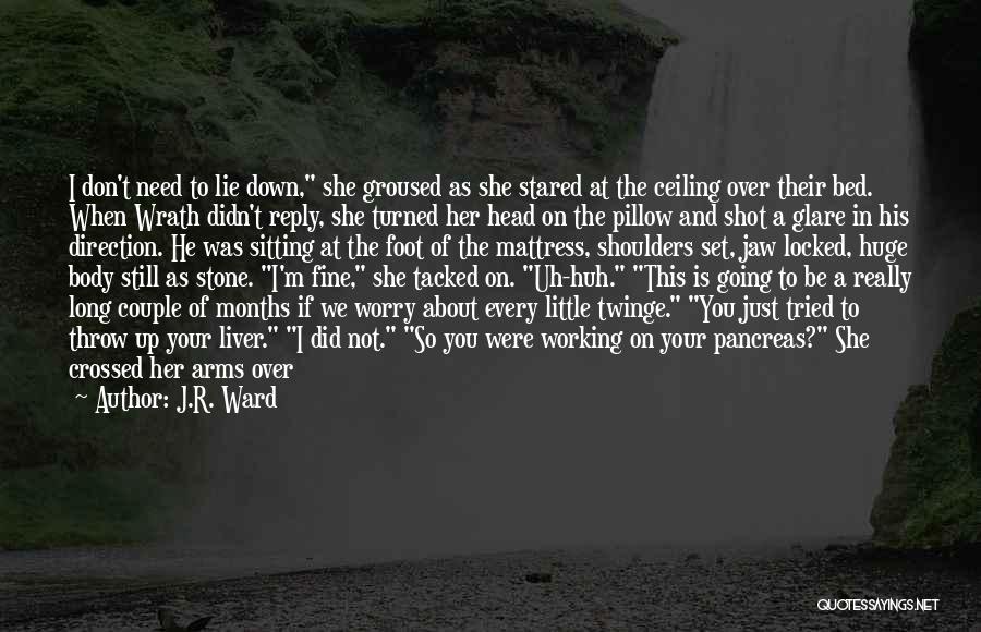 J.R. Ward Quotes: I Don't Need To Lie Down, She Groused As She Stared At The Ceiling Over Their Bed. When Wrath Didn't