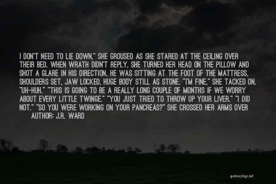 J.R. Ward Quotes: I Don't Need To Lie Down, She Groused As She Stared At The Ceiling Over Their Bed. When Wrath Didn't