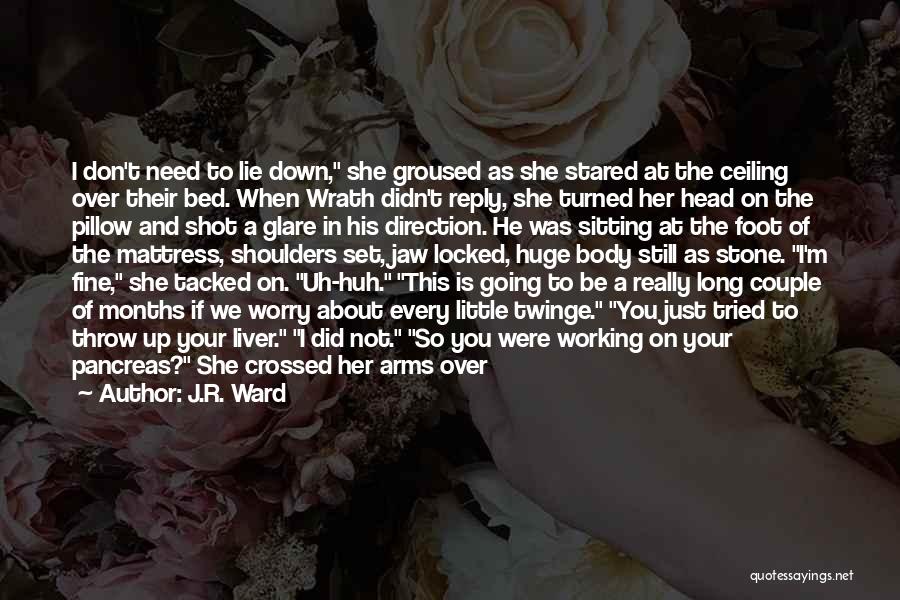 J.R. Ward Quotes: I Don't Need To Lie Down, She Groused As She Stared At The Ceiling Over Their Bed. When Wrath Didn't