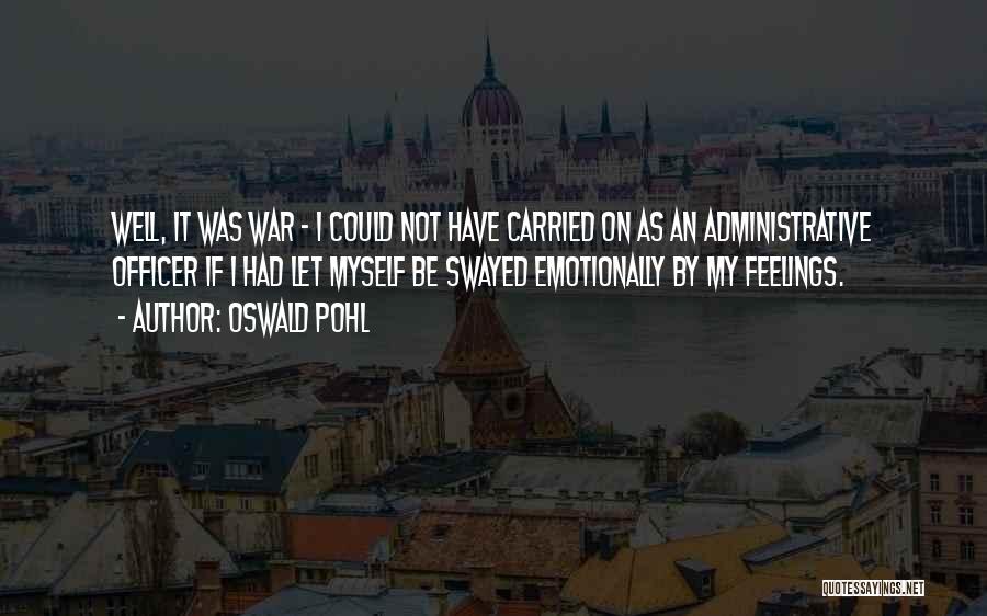 Oswald Pohl Quotes: Well, It Was War - I Could Not Have Carried On As An Administrative Officer If I Had Let Myself