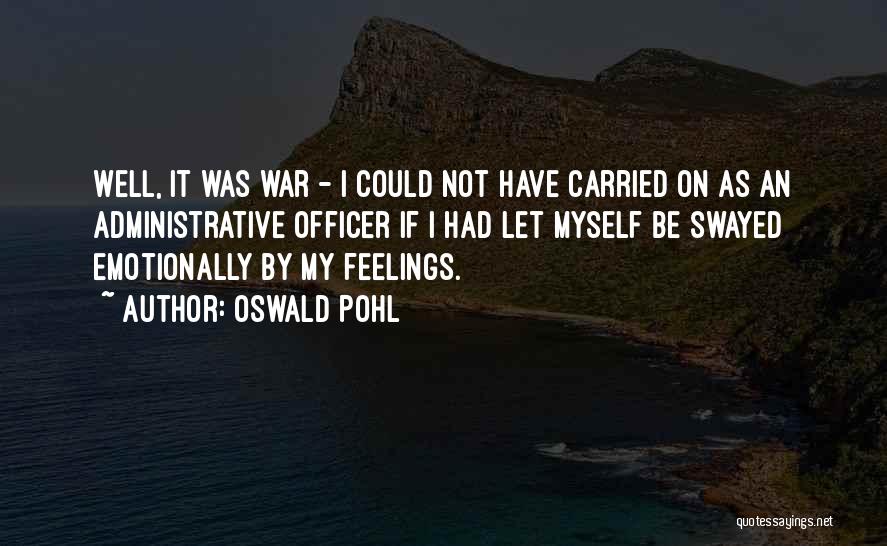 Oswald Pohl Quotes: Well, It Was War - I Could Not Have Carried On As An Administrative Officer If I Had Let Myself