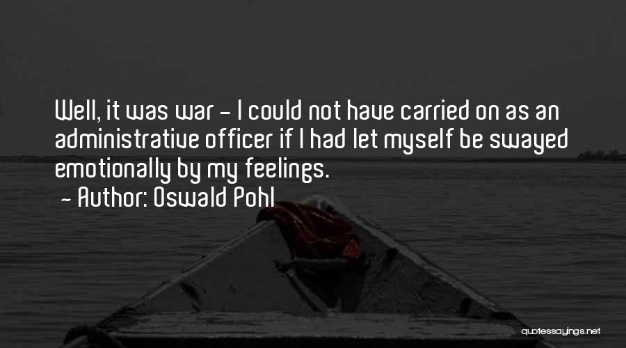 Oswald Pohl Quotes: Well, It Was War - I Could Not Have Carried On As An Administrative Officer If I Had Let Myself