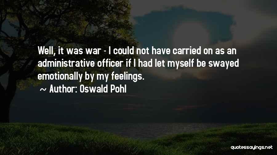 Oswald Pohl Quotes: Well, It Was War - I Could Not Have Carried On As An Administrative Officer If I Had Let Myself