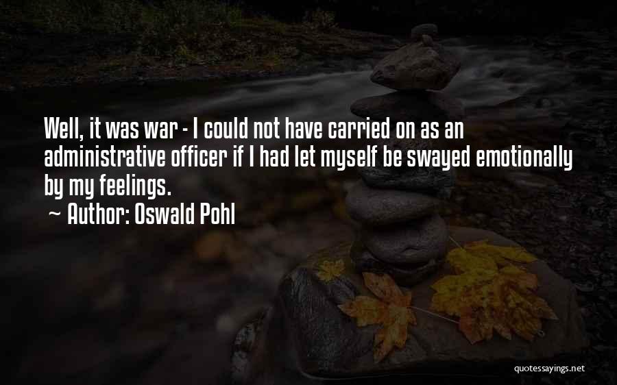 Oswald Pohl Quotes: Well, It Was War - I Could Not Have Carried On As An Administrative Officer If I Had Let Myself