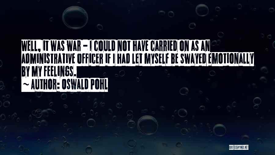 Oswald Pohl Quotes: Well, It Was War - I Could Not Have Carried On As An Administrative Officer If I Had Let Myself