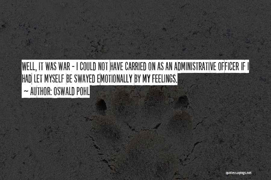 Oswald Pohl Quotes: Well, It Was War - I Could Not Have Carried On As An Administrative Officer If I Had Let Myself