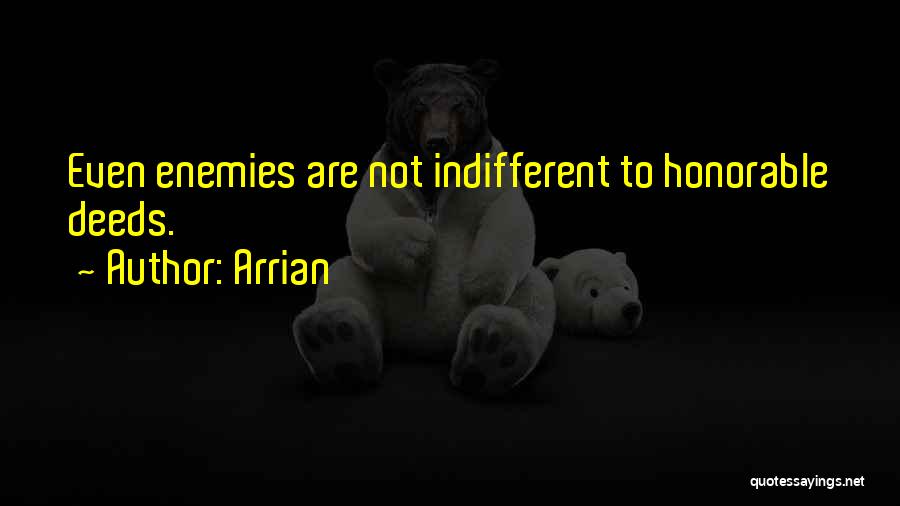 Arrian Quotes: Even Enemies Are Not Indifferent To Honorable Deeds.