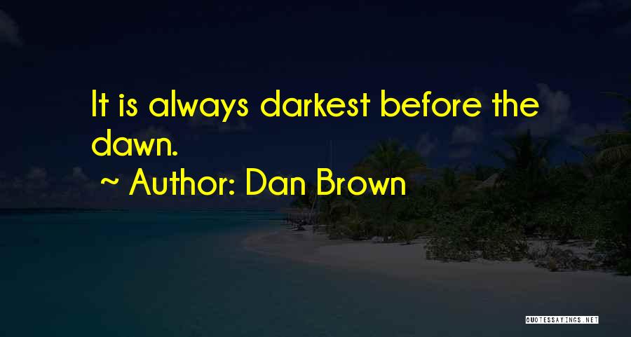 Dan Brown Quotes: It Is Always Darkest Before The Dawn.