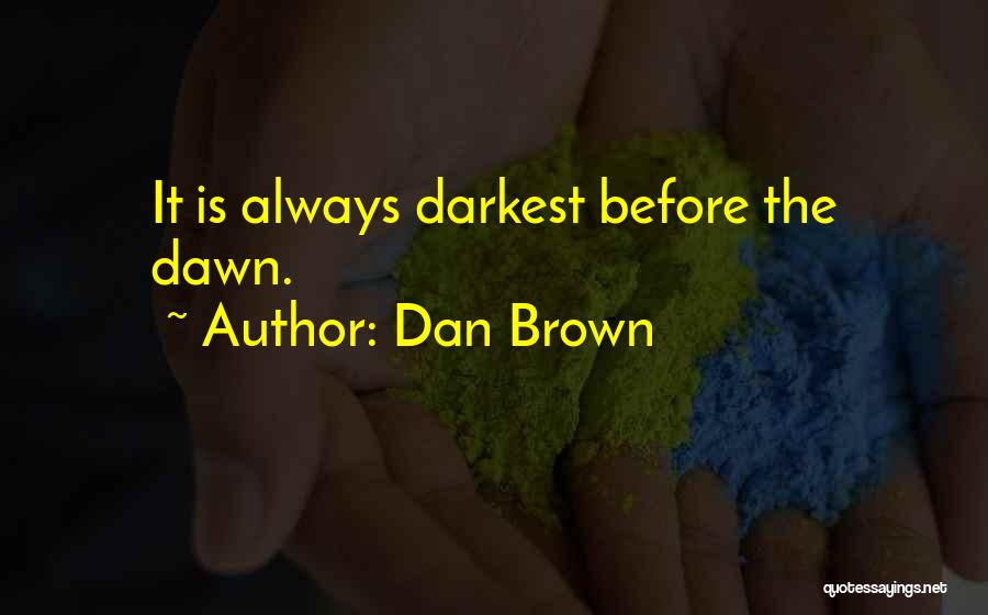 Dan Brown Quotes: It Is Always Darkest Before The Dawn.