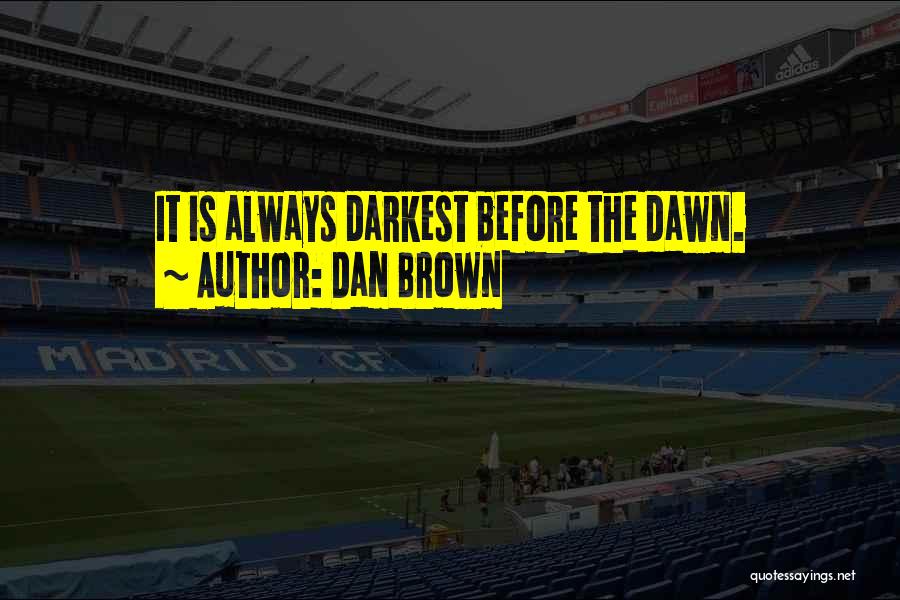 Dan Brown Quotes: It Is Always Darkest Before The Dawn.