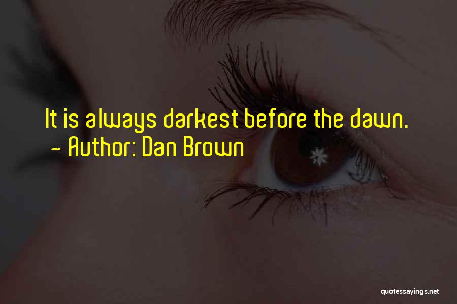 Dan Brown Quotes: It Is Always Darkest Before The Dawn.