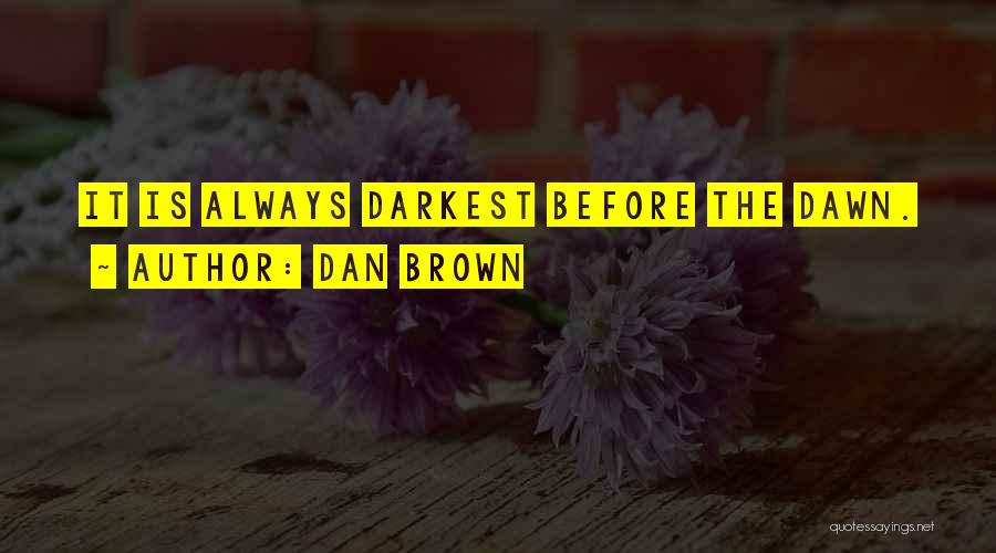 Dan Brown Quotes: It Is Always Darkest Before The Dawn.