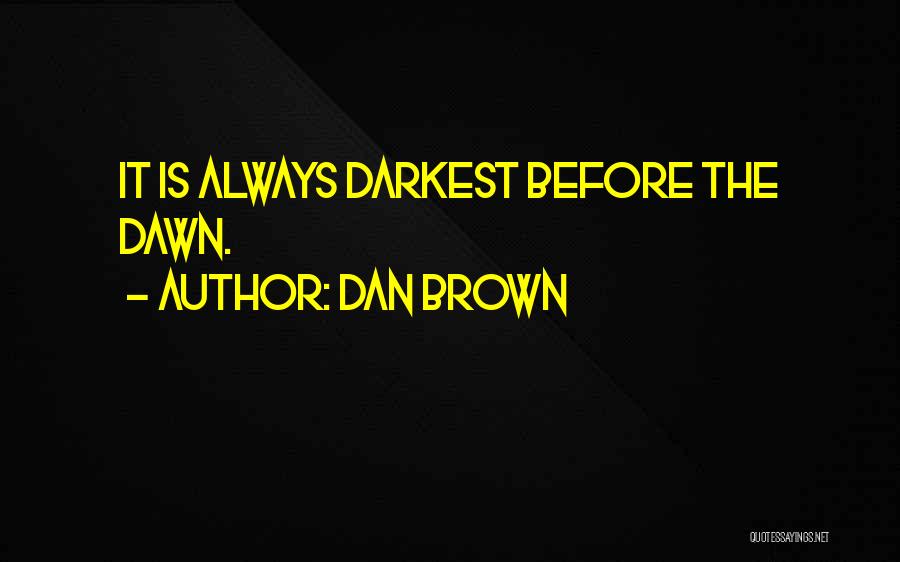 Dan Brown Quotes: It Is Always Darkest Before The Dawn.