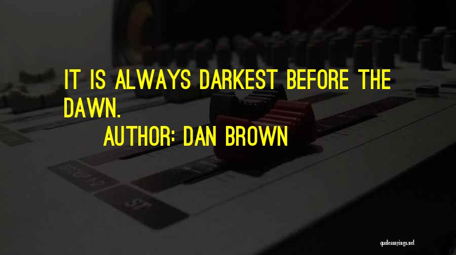 Dan Brown Quotes: It Is Always Darkest Before The Dawn.