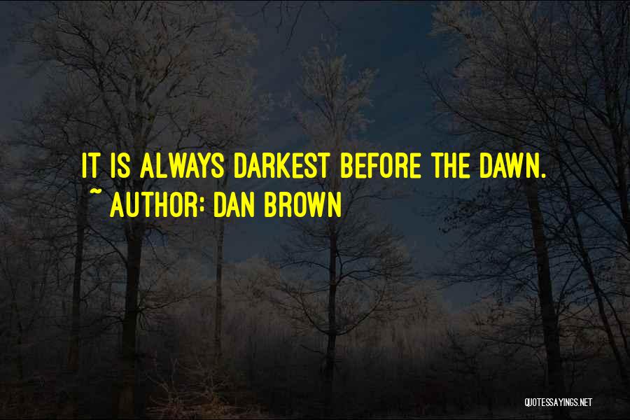 Dan Brown Quotes: It Is Always Darkest Before The Dawn.