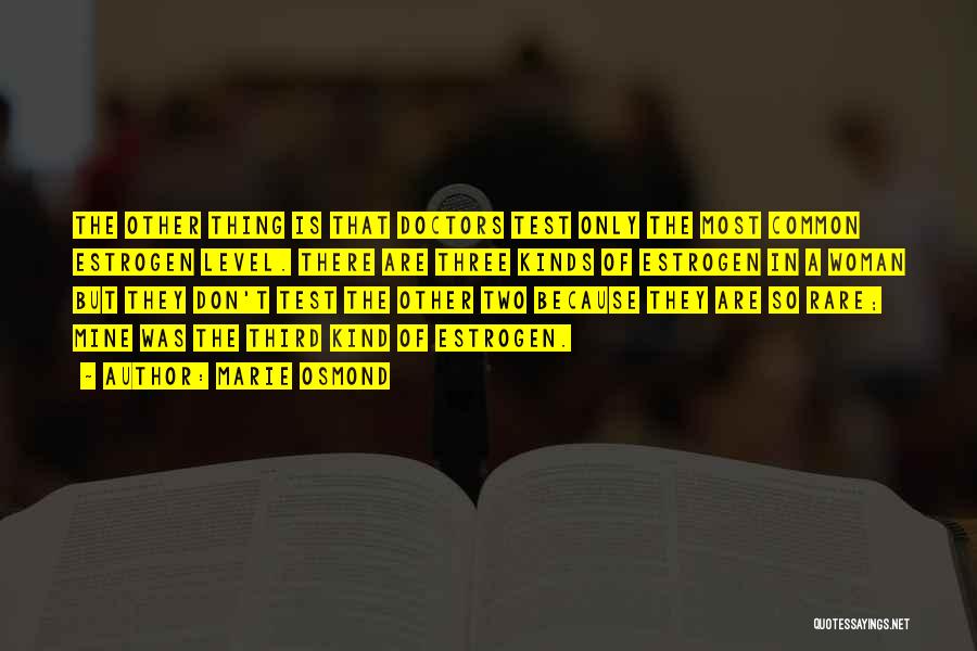Marie Osmond Quotes: The Other Thing Is That Doctors Test Only The Most Common Estrogen Level. There Are Three Kinds Of Estrogen In