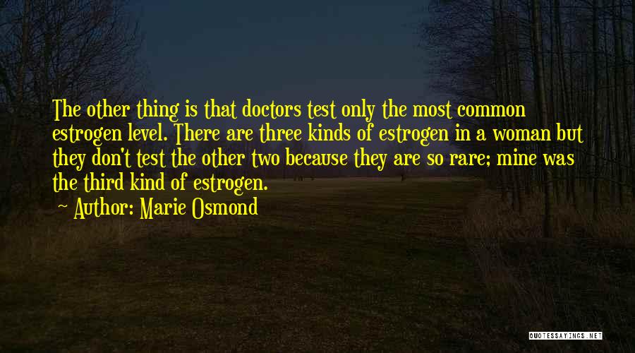 Marie Osmond Quotes: The Other Thing Is That Doctors Test Only The Most Common Estrogen Level. There Are Three Kinds Of Estrogen In