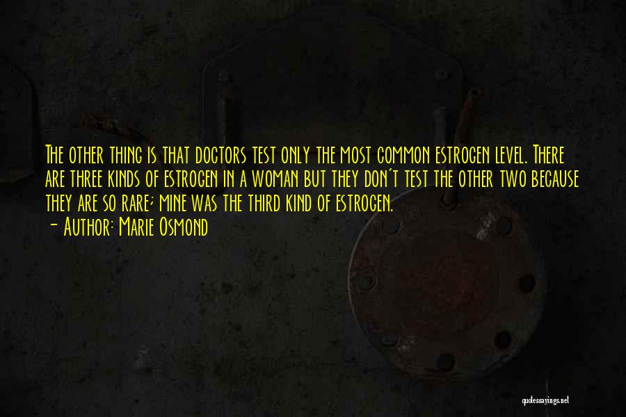 Marie Osmond Quotes: The Other Thing Is That Doctors Test Only The Most Common Estrogen Level. There Are Three Kinds Of Estrogen In