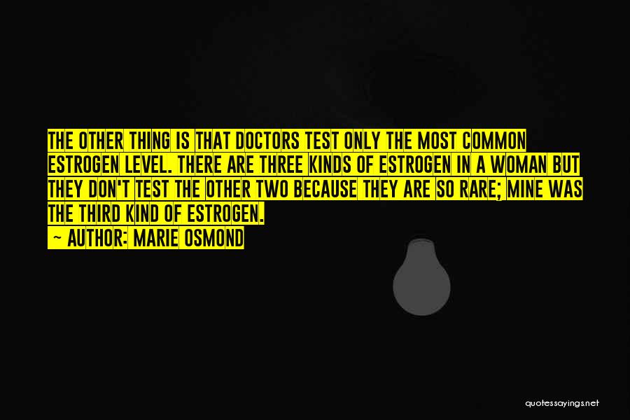 Marie Osmond Quotes: The Other Thing Is That Doctors Test Only The Most Common Estrogen Level. There Are Three Kinds Of Estrogen In