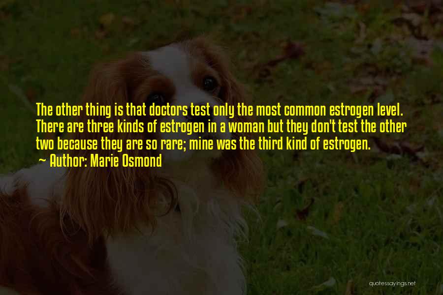 Marie Osmond Quotes: The Other Thing Is That Doctors Test Only The Most Common Estrogen Level. There Are Three Kinds Of Estrogen In