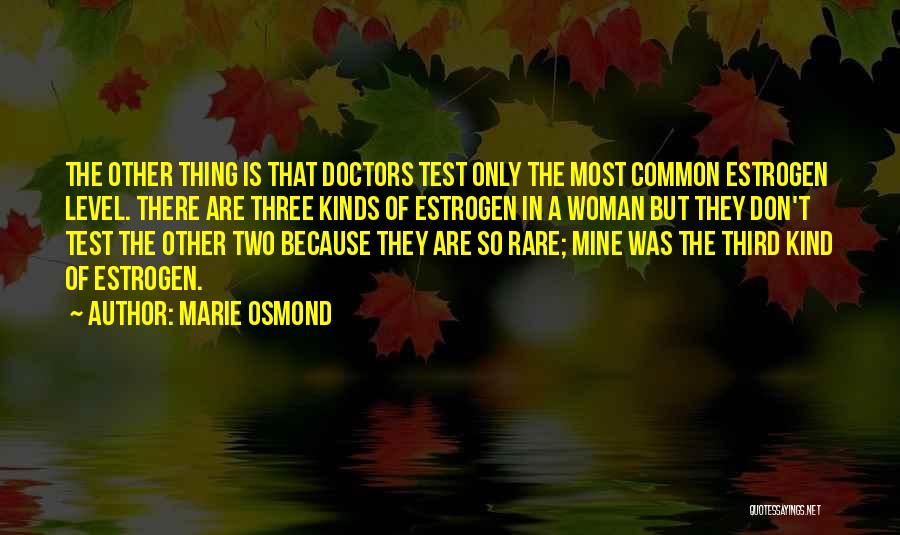 Marie Osmond Quotes: The Other Thing Is That Doctors Test Only The Most Common Estrogen Level. There Are Three Kinds Of Estrogen In