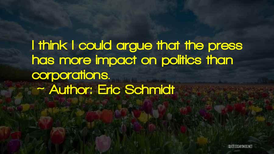 Eric Schmidt Quotes: I Think I Could Argue That The Press Has More Impact On Politics Than Corporations.