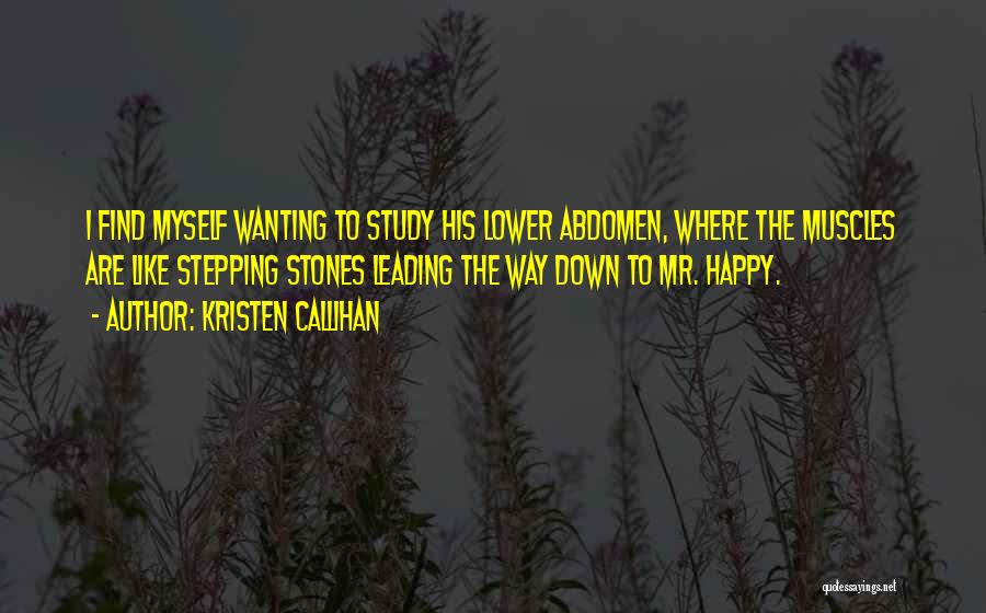 Kristen Callihan Quotes: I Find Myself Wanting To Study His Lower Abdomen, Where The Muscles Are Like Stepping Stones Leading The Way Down