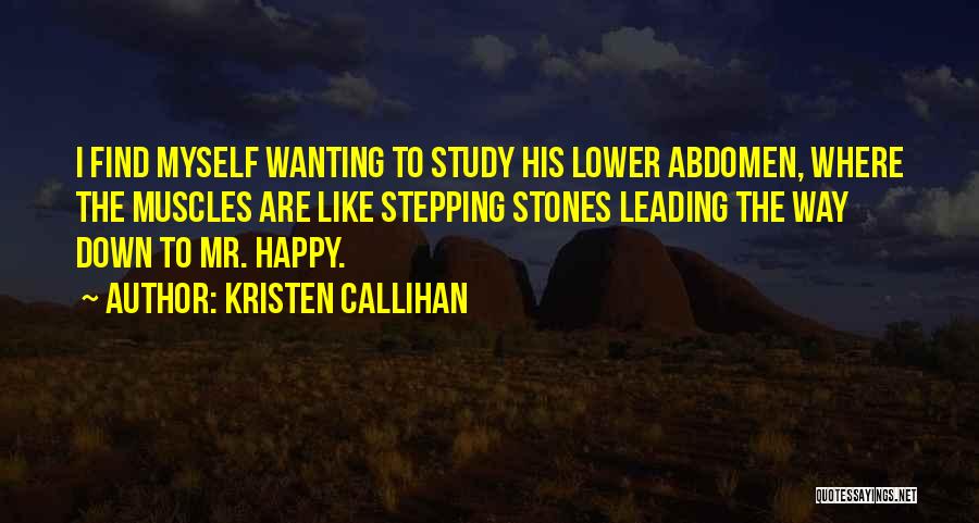 Kristen Callihan Quotes: I Find Myself Wanting To Study His Lower Abdomen, Where The Muscles Are Like Stepping Stones Leading The Way Down