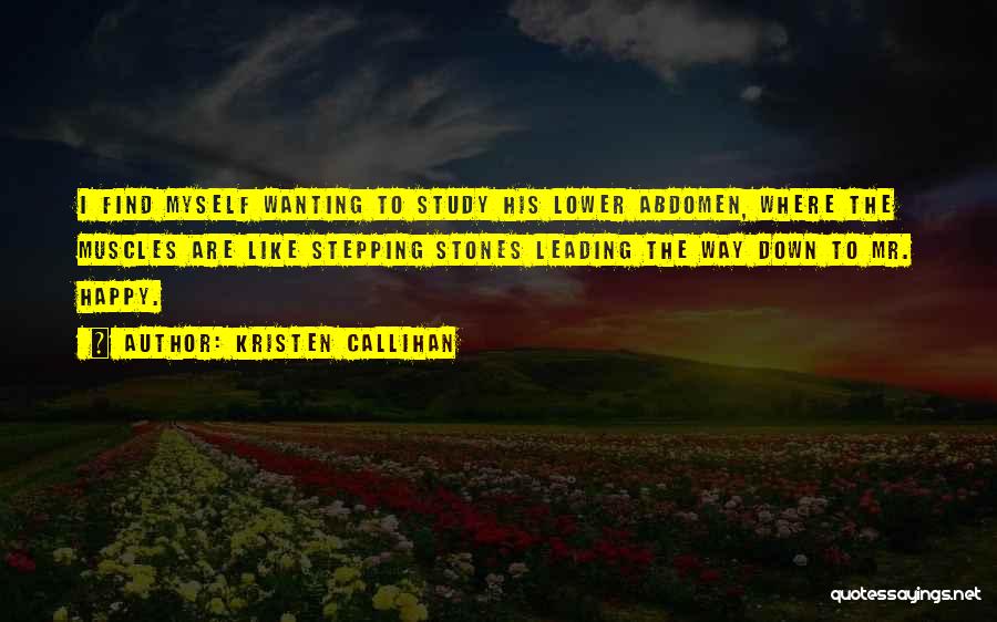 Kristen Callihan Quotes: I Find Myself Wanting To Study His Lower Abdomen, Where The Muscles Are Like Stepping Stones Leading The Way Down