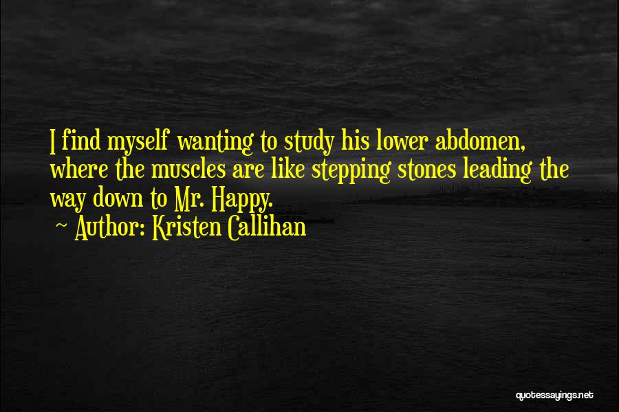 Kristen Callihan Quotes: I Find Myself Wanting To Study His Lower Abdomen, Where The Muscles Are Like Stepping Stones Leading The Way Down