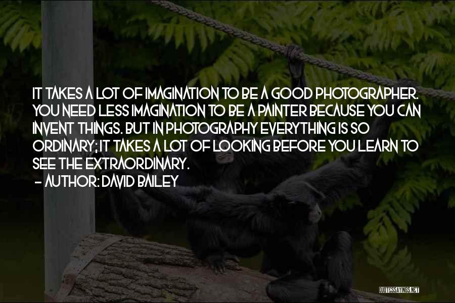 David Bailey Quotes: It Takes A Lot Of Imagination To Be A Good Photographer. You Need Less Imagination To Be A Painter Because