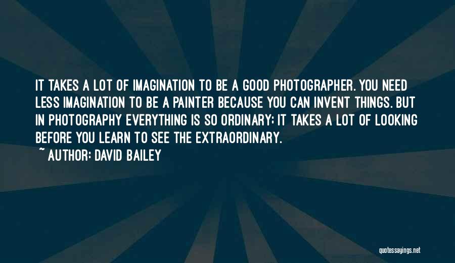 David Bailey Quotes: It Takes A Lot Of Imagination To Be A Good Photographer. You Need Less Imagination To Be A Painter Because