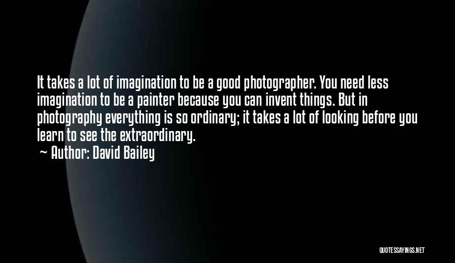 David Bailey Quotes: It Takes A Lot Of Imagination To Be A Good Photographer. You Need Less Imagination To Be A Painter Because