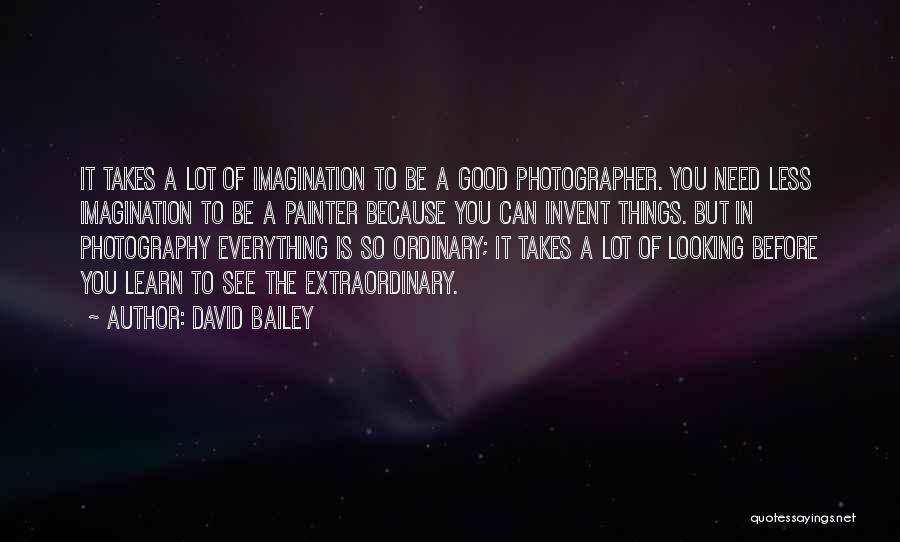 David Bailey Quotes: It Takes A Lot Of Imagination To Be A Good Photographer. You Need Less Imagination To Be A Painter Because