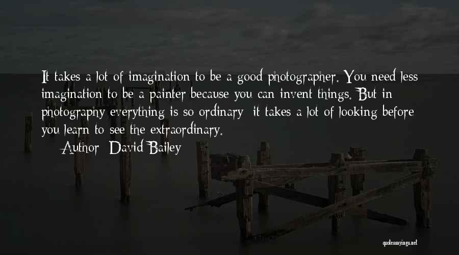 David Bailey Quotes: It Takes A Lot Of Imagination To Be A Good Photographer. You Need Less Imagination To Be A Painter Because