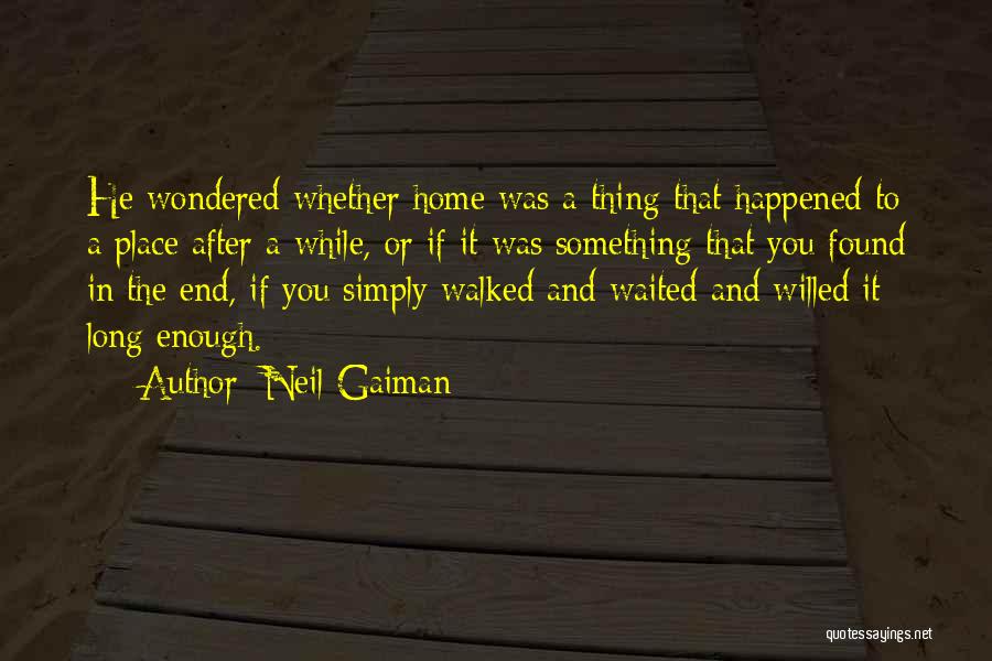 Neil Gaiman Quotes: He Wondered Whether Home Was A Thing That Happened To A Place After A While, Or If It Was Something