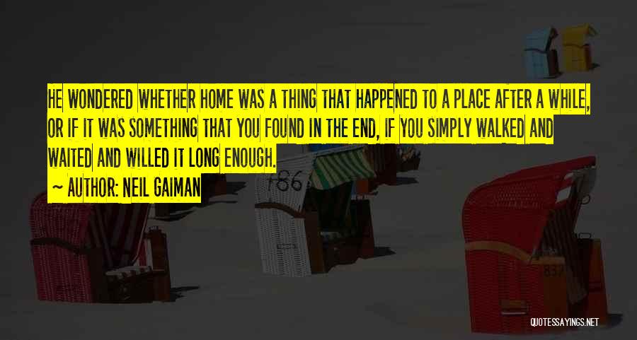 Neil Gaiman Quotes: He Wondered Whether Home Was A Thing That Happened To A Place After A While, Or If It Was Something