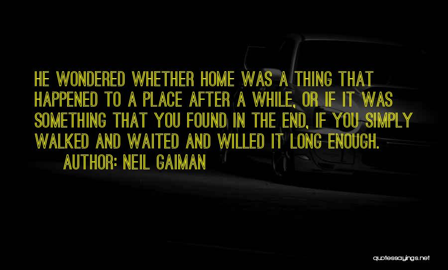 Neil Gaiman Quotes: He Wondered Whether Home Was A Thing That Happened To A Place After A While, Or If It Was Something