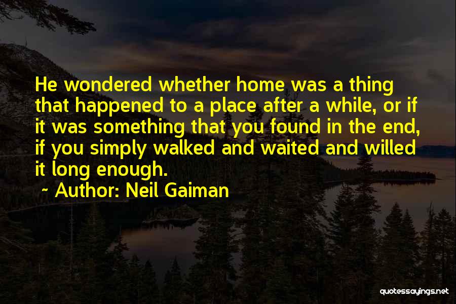 Neil Gaiman Quotes: He Wondered Whether Home Was A Thing That Happened To A Place After A While, Or If It Was Something