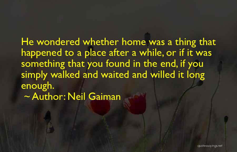 Neil Gaiman Quotes: He Wondered Whether Home Was A Thing That Happened To A Place After A While, Or If It Was Something