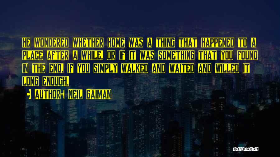 Neil Gaiman Quotes: He Wondered Whether Home Was A Thing That Happened To A Place After A While, Or If It Was Something