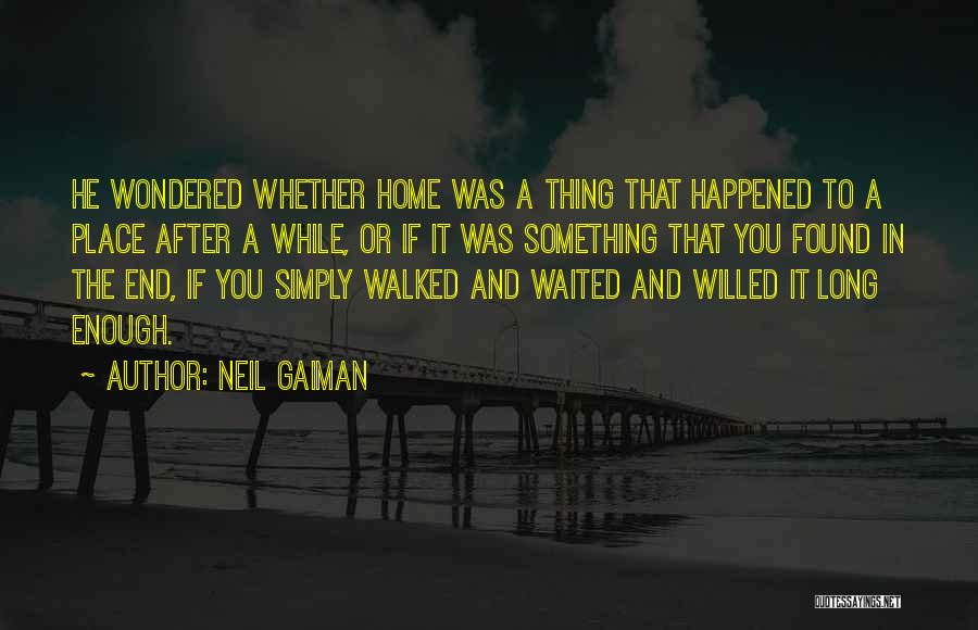 Neil Gaiman Quotes: He Wondered Whether Home Was A Thing That Happened To A Place After A While, Or If It Was Something