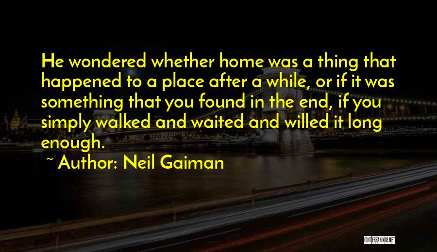 Neil Gaiman Quotes: He Wondered Whether Home Was A Thing That Happened To A Place After A While, Or If It Was Something