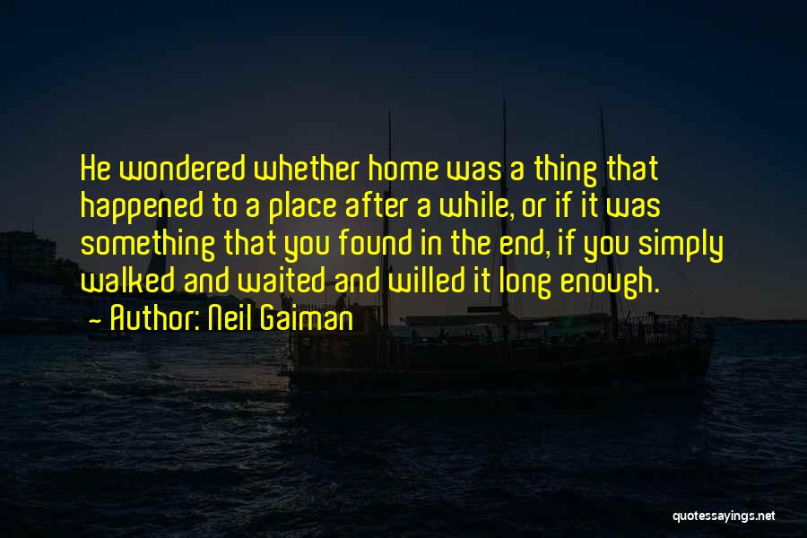 Neil Gaiman Quotes: He Wondered Whether Home Was A Thing That Happened To A Place After A While, Or If It Was Something
