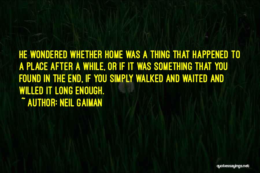 Neil Gaiman Quotes: He Wondered Whether Home Was A Thing That Happened To A Place After A While, Or If It Was Something