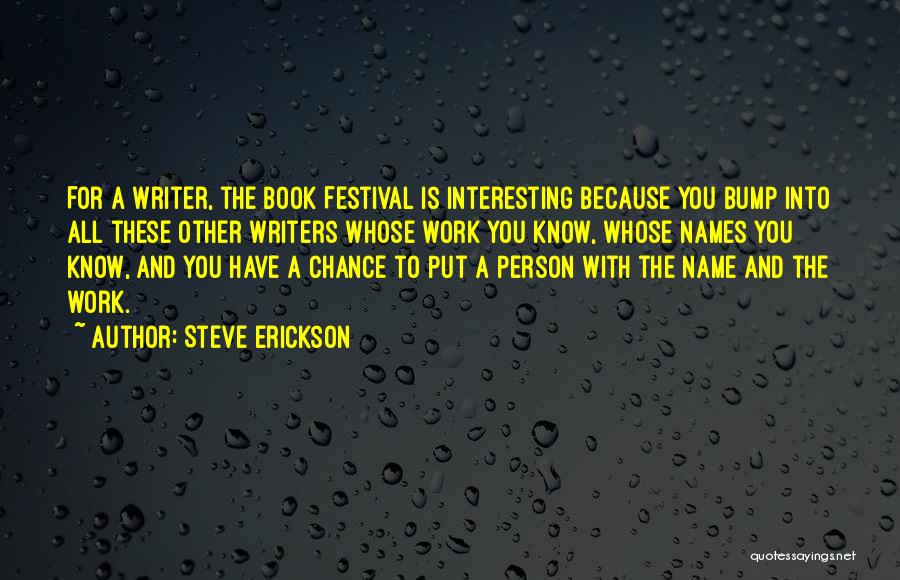 Steve Erickson Quotes: For A Writer, The Book Festival Is Interesting Because You Bump Into All These Other Writers Whose Work You Know,