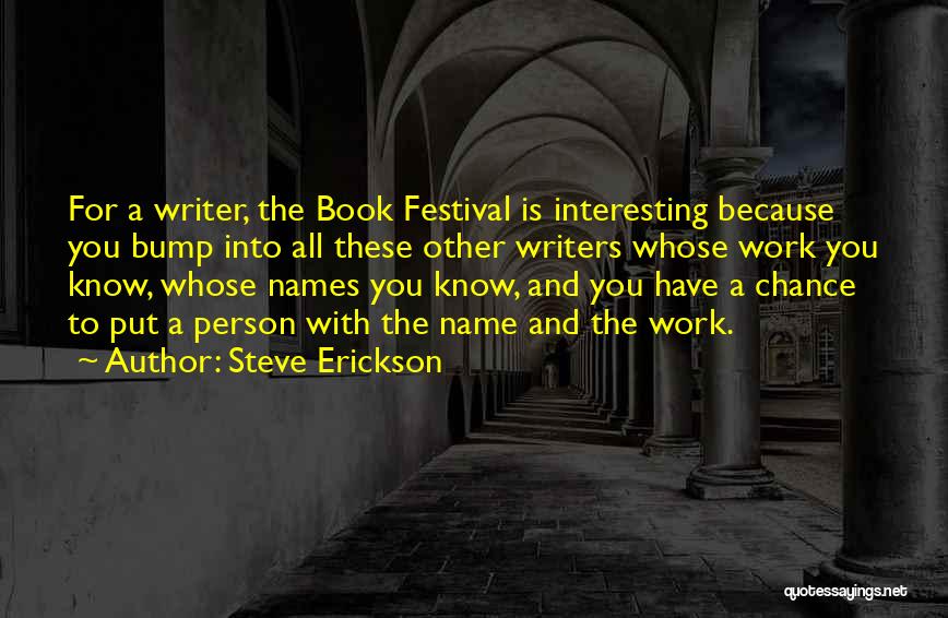 Steve Erickson Quotes: For A Writer, The Book Festival Is Interesting Because You Bump Into All These Other Writers Whose Work You Know,