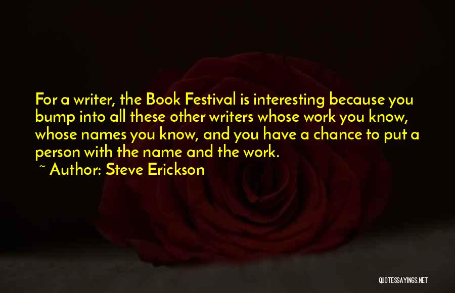 Steve Erickson Quotes: For A Writer, The Book Festival Is Interesting Because You Bump Into All These Other Writers Whose Work You Know,